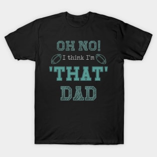 Oh No! I Think I'm 'That' Dad Funny Football Dad Sports Print T-Shirt